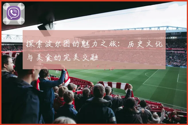 探索波尔图的魅力之旅：历史文化与美食的完美交融