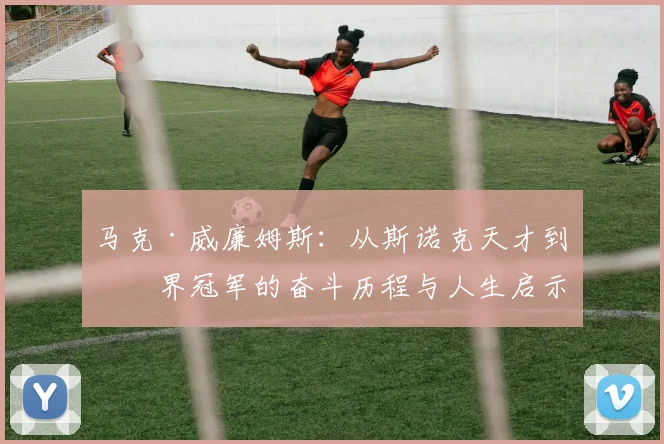 马克·威廉姆斯：从斯诺克天才到世界冠军的奋斗历程与人生启示