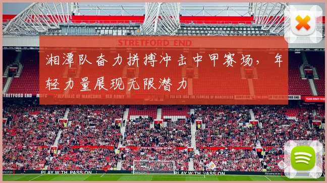 湘潭队奋力拼搏冲击中甲赛场，年轻力量展现无限潜力