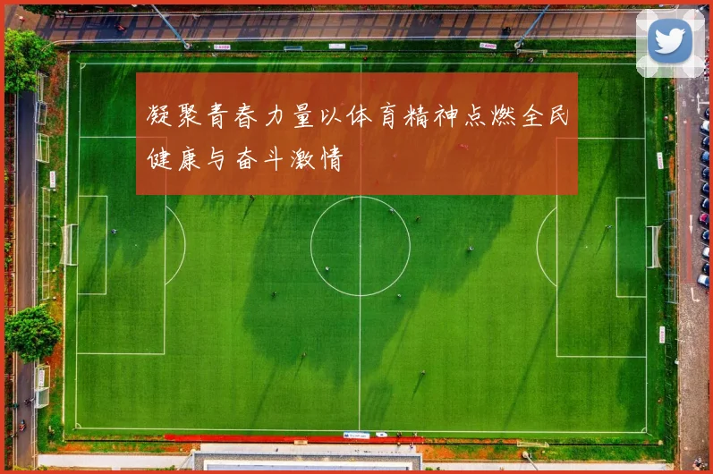 凝聚青春力量以体育精神点燃全民健康与奋斗激情