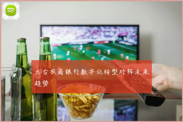 九台农商银行数字化转型对阵未来趋势