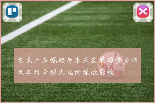 电竞产业崛起与未来发展趋势分析及其对全球文化的深远影响