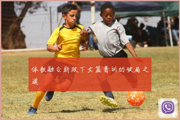 体教融合新政下女篮青训的破局之道