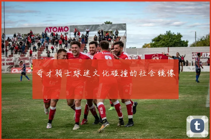奇才骑士球迷文化碰撞的社会镜像