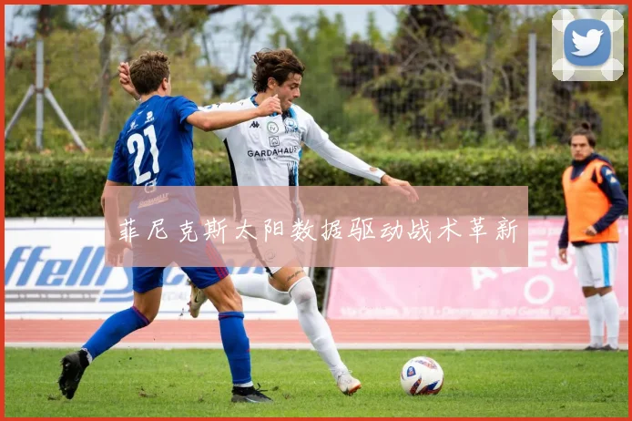 菲尼克斯太阳数据驱动战术革新