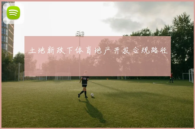 土地新政下体育地产开发合规路径
