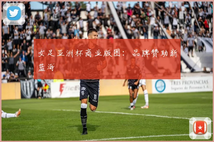女足亚洲杯商业版图：品牌赞助新蓝海