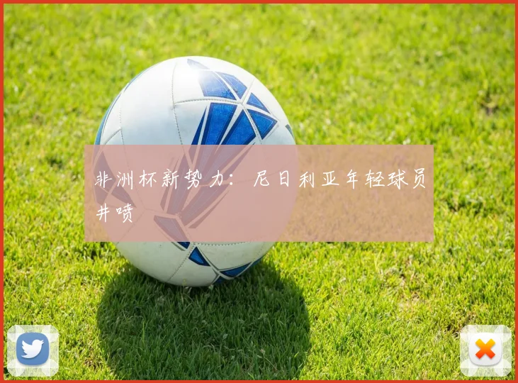 非洲杯新势力：尼日利亚年轻球员井喷