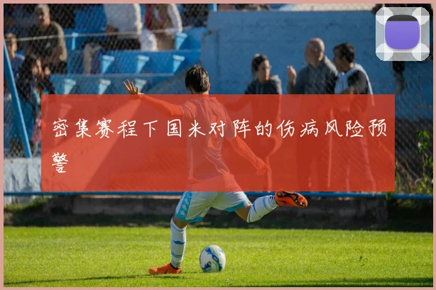 密集赛程下国米对阵的伤病风险预警