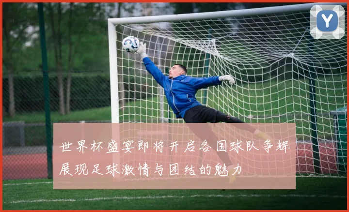 世界杯盛宴即将开启各国球队争辉展现足球激情与团结的魅力