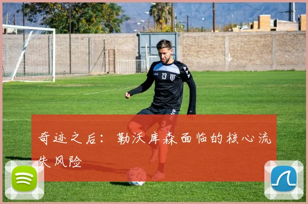 奇迹之后：勒沃库森面临的核心流失风险