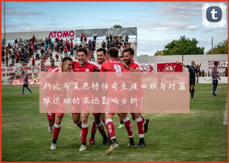 科比布莱恩特传奇生涯回顾与对篮球运动的深远影响分析