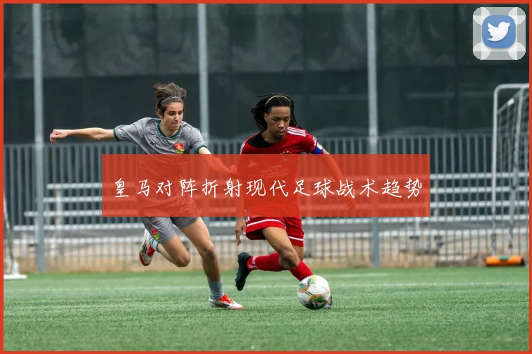皇马对阵折射现代足球战术趋势