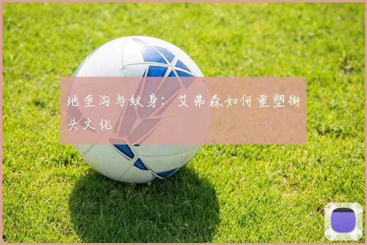地垄沟与纹身：艾弗森如何重塑街头文化
