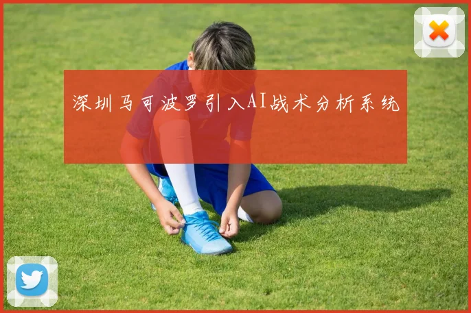 深圳马可波罗引入AI战术分析系统