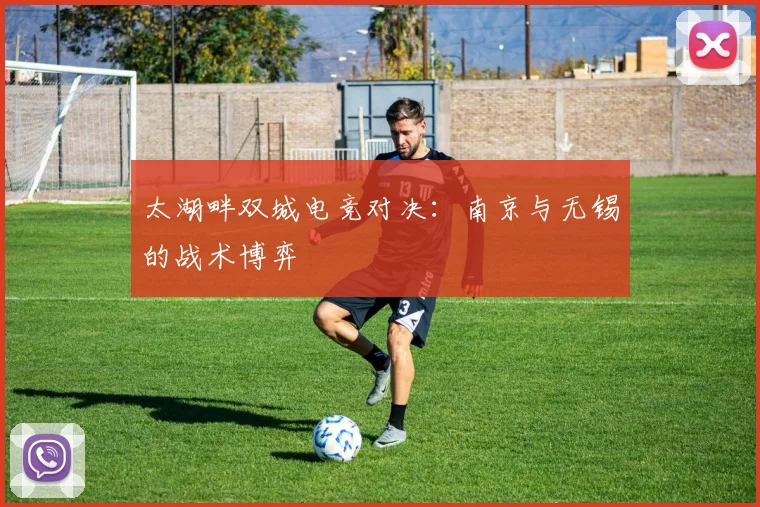 太湖畔双城电竞对决：南京与无锡的战术博弈