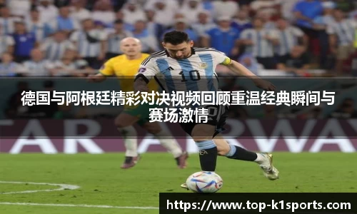 德国与阿根廷精彩对决视频回顾重温经典瞬间与赛场激情